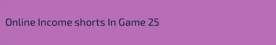 Online Income shorts In Game 25